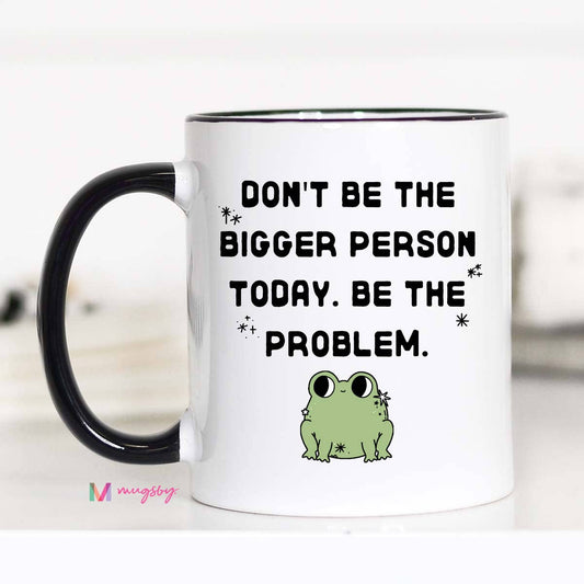 Don't Be The Bigger Person Coffee Mug